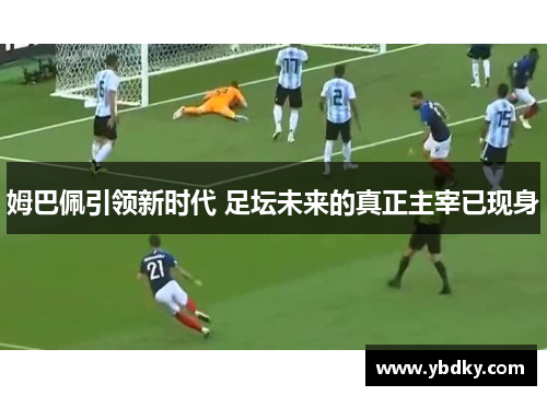 姆巴佩引领新时代 足坛未来的真正主宰已现身