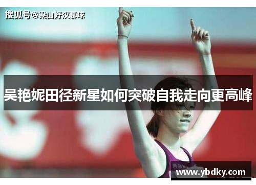 吴艳妮田径新星如何突破自我走向更高峰